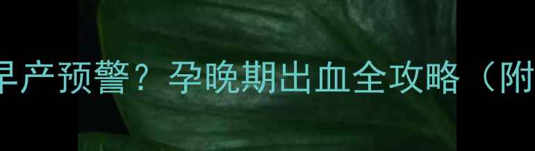 图片 36周见红+胎动减少=早产预警？孕晚期出血全攻略（附保胎食谱+就医指南）
