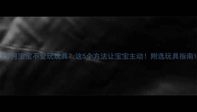 图片 3个月宝宝不爱玩玩具？这5个方法让宝宝主动！附选玩具指南1