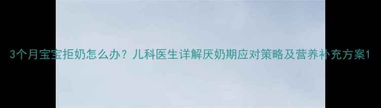 图片 3个月宝宝拒奶怎么办？儿科医生详解厌奶期应对策略及营养补充方案1