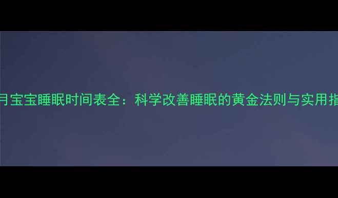 图片 3个月宝宝睡眠时间表全：科学改善睡眠的黄金法则与实用指南2