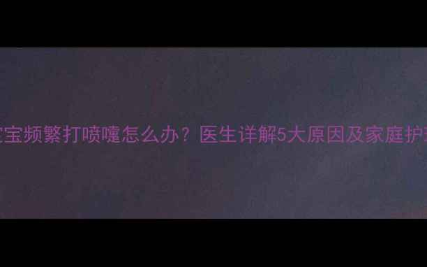 图片 3个月宝宝频繁打喷嚏怎么办？医生详解5大原因及家庭护理指南1