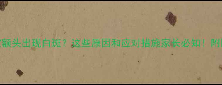 图片 3个月宝宝额头出现白斑？这些原因和应对措施家长必知！附医生建议1