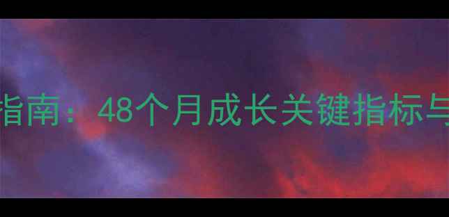 图片 3岁宝宝发育全指南：48个月成长关键指标与科学育儿方案1