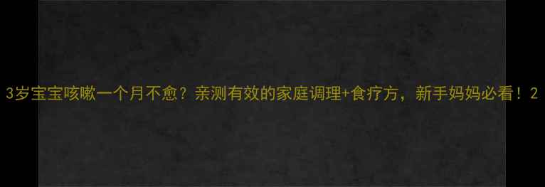 图片 3岁宝宝咳嗽一个月不愈？亲测有效的家庭调理+食疗方，新手妈妈必看！2
