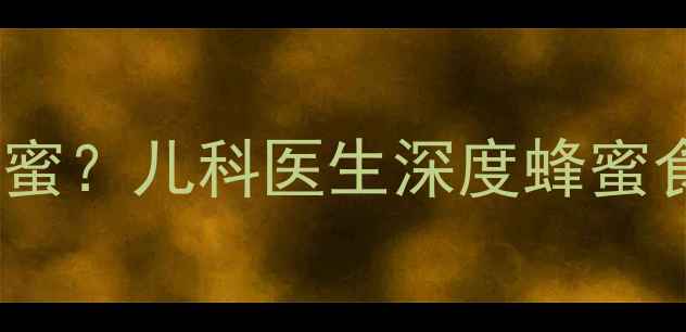图片 3岁宝宝能不能吃蜂蜜？儿科医生深度蜂蜜食用指南及安全建议