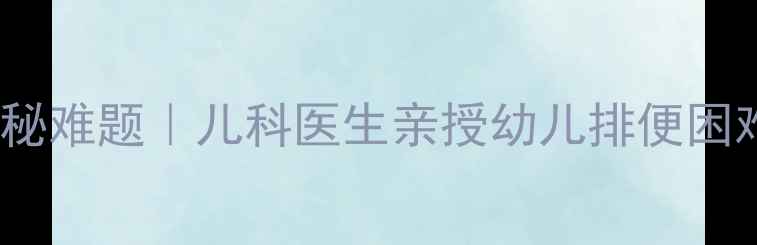 图片 3步搞定宝宝便秘难题｜儿科医生亲授幼儿排便困难解决方案👶💩