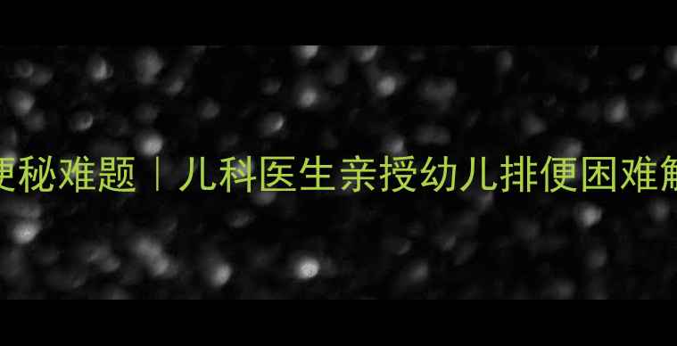 图片 3步搞定宝宝便秘难题｜儿科医生亲授幼儿排便困难解决方案👶💩1