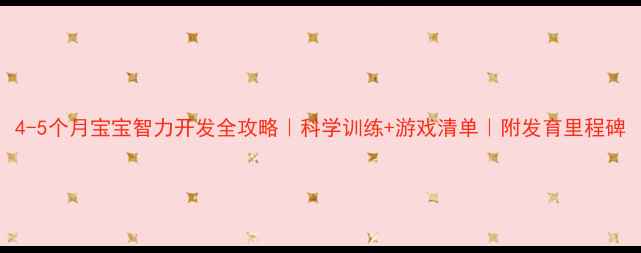 图片 4-5个月宝宝智力开发全攻略｜科学训练+游戏清单｜附发育里程碑
