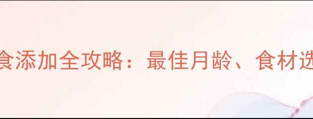 图片 4-6个月宝宝辅食添加全攻略：最佳月龄、食材选择与喂养技巧1