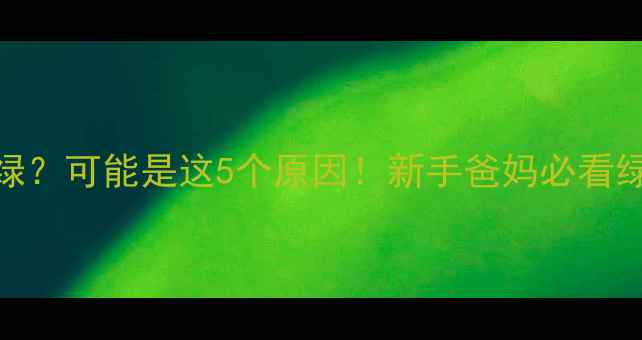 图片 40天宝宝便便发绿？可能是这5个原因！新手爸妈必看绿色大便应对指南