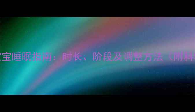 图片 4个月大宝宝睡眠指南：时长、阶段及调整方法（附科学建议）2
