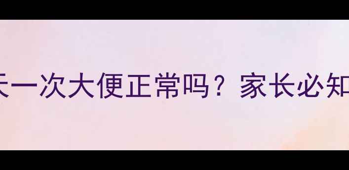 图片 4个月宝宝3天一次大便正常吗？家长必知的应对指南2