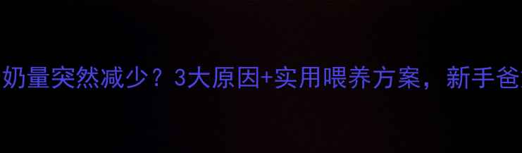 图片 4个月宝宝奶量突然减少？3大原因+实用喂养方案，新手爸妈必看！1