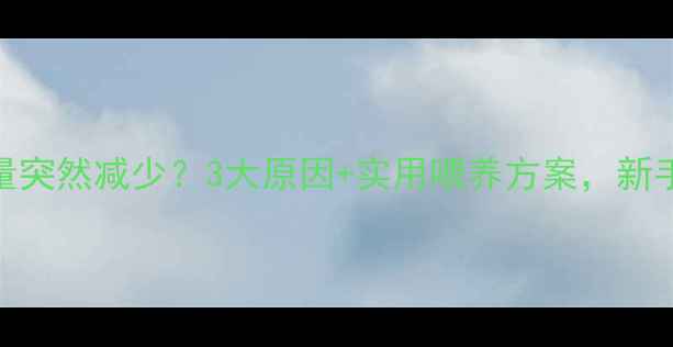 图片 4个月宝宝奶量突然减少？3大原因+实用喂养方案，新手爸妈必看！2