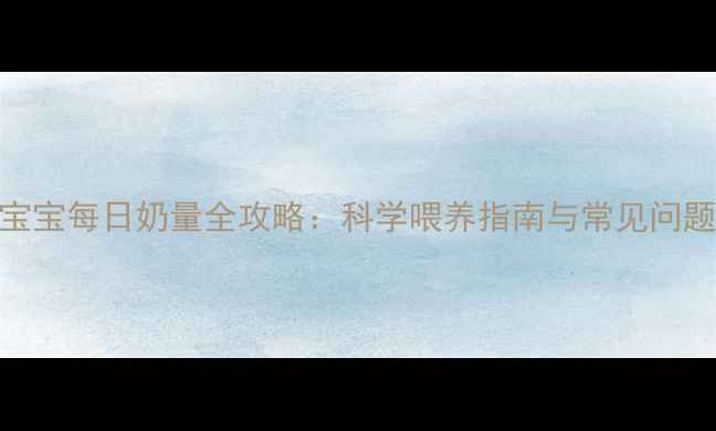 图片 4个月宝宝每日奶量全攻略：科学喂养指南与常见问题解答1
