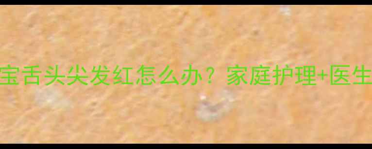 图片 4个月宝宝舌头尖发红怎么办？家庭护理+医生建议全1