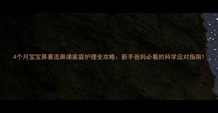 图片 4个月宝宝鼻塞流鼻涕家庭护理全攻略：新手爸妈必看的科学应对指南1