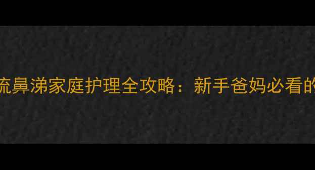 图片 4个月宝宝鼻塞流鼻涕家庭护理全攻略：新手爸妈必看的科学应对指南2