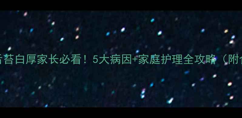 图片 4岁宝宝舌苔白厚家长必看！5大病因+家庭护理全攻略（附食疗方）1