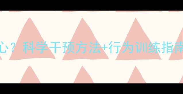 图片 5-12岁儿童多动易分心？科学干预方法+行为训练指南（附家长实操方案）