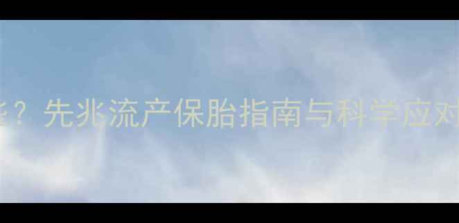 图片 5个月停胎症状有哪些？先兆流产保胎指南与科学应对方法（附产检清单）