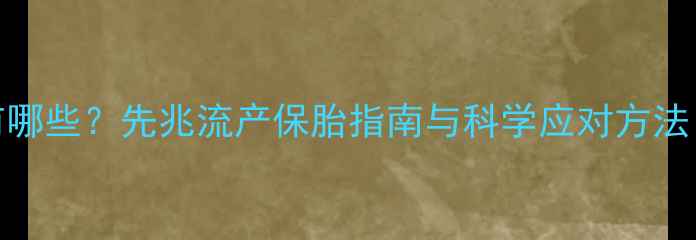 图片 5个月停胎症状有哪些？先兆流产保胎指南与科学应对方法（附产检清单）1