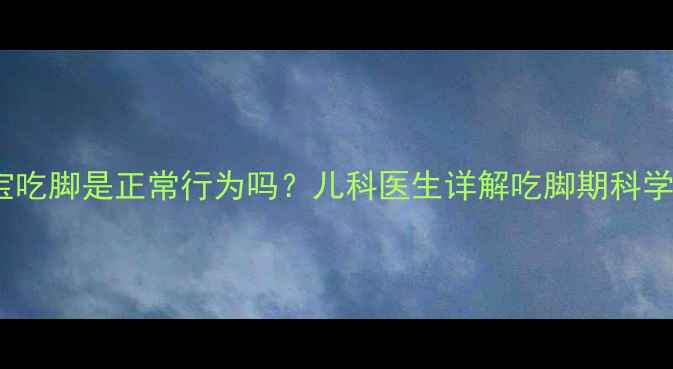 图片 5个月宝宝吃脚是正常行为吗？儿科医生详解吃脚期科学应对指南