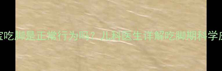 图片 5个月宝宝吃脚是正常行为吗？儿科医生详解吃脚期科学应对指南1