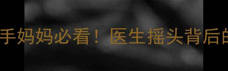 图片 5个月宝宝摇头频繁？新手妈妈必看！医生摇头背后的3大原因+科学应对指南