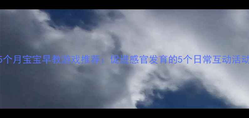 图片 5个月宝宝早教游戏推荐：促进感官发育的5个日常互动活动