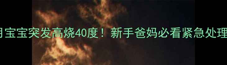 图片 5个月宝宝突发高烧40度！新手爸妈必看紧急处理指南