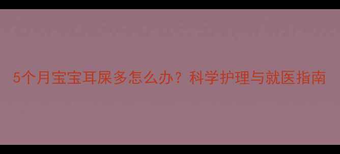 图片 5个月宝宝耳屎多怎么办？科学护理与就医指南