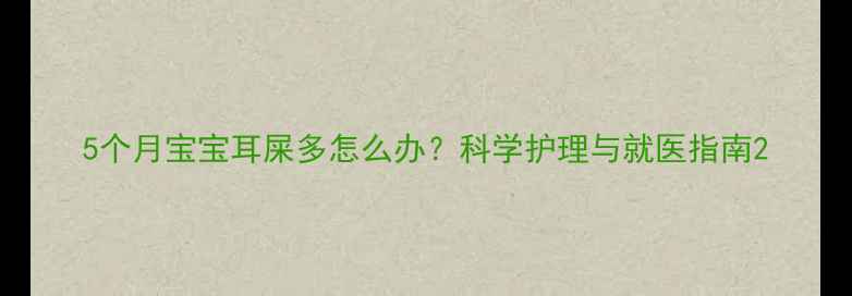 图片 5个月宝宝耳屎多怎么办？科学护理与就医指南2