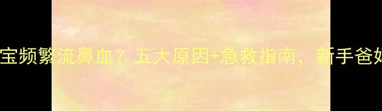 图片 5个月宝宝频繁流鼻血？五大原因+急救指南，新手爸妈必看！