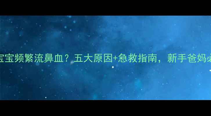 图片 5个月宝宝频繁流鼻血？五大原因+急救指南，新手爸妈必看！1