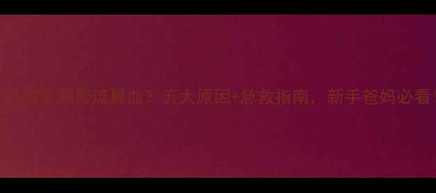 图片 5个月宝宝频繁流鼻血？五大原因+急救指南，新手爸妈必看！2