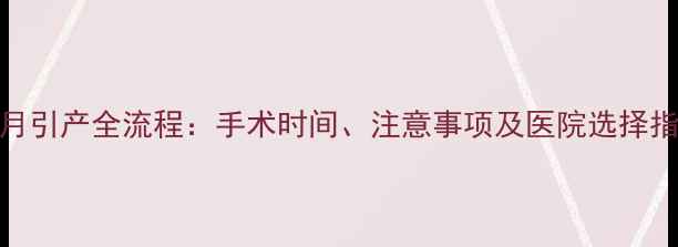 图片 5个月引产全流程：手术时间、注意事项及医院选择指南2