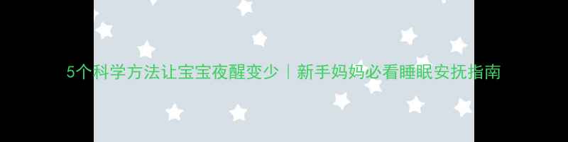 图片 5个科学方法让宝宝夜醒变少｜新手妈妈必看睡眠安抚指南