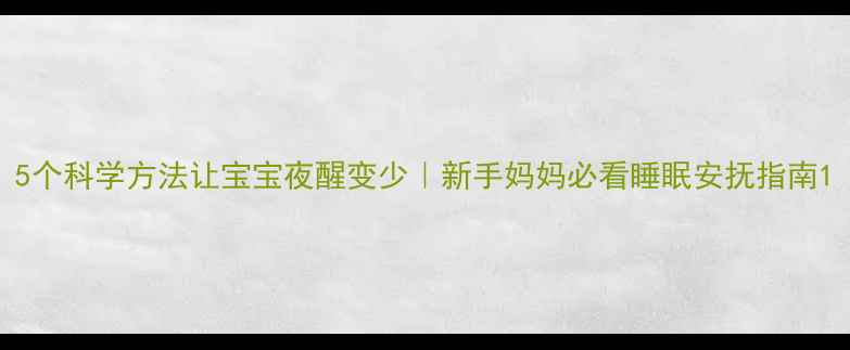 图片 5个科学方法让宝宝夜醒变少｜新手妈妈必看睡眠安抚指南1