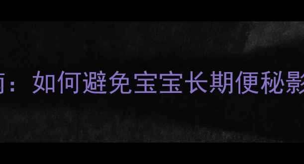 图片 5大危害+科学应对指南：如何避免宝宝长期便秘影响发育？家长必看！1