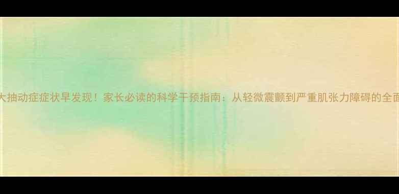 图片 5大抽动症症状早发现！家长必读的科学干预指南：从轻微震颤到严重肌张力障碍的全面2