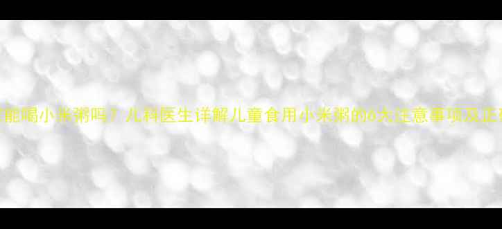 图片 5岁宝宝能喝小米粥吗？儿科医生详解儿童食用小米粥的6大注意事项及正确做法1