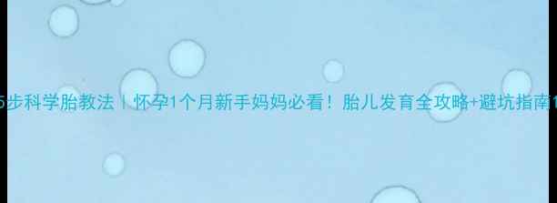 图片 5步科学胎教法｜怀孕1个月新手妈妈必看！胎儿发育全攻略+避坑指南1