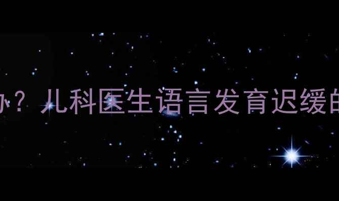 图片 6个月宝宝不说话怎么办？儿科医生语言发育迟缓的5大诱因与科学干预法