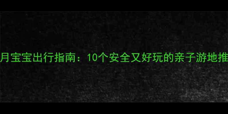 图片 6个月宝宝出行指南：10个安全又好玩的亲子游地推荐1