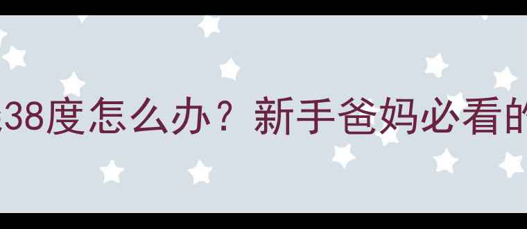图片 6个月宝宝发烧38度怎么办？新手爸妈必看的权威护理指南