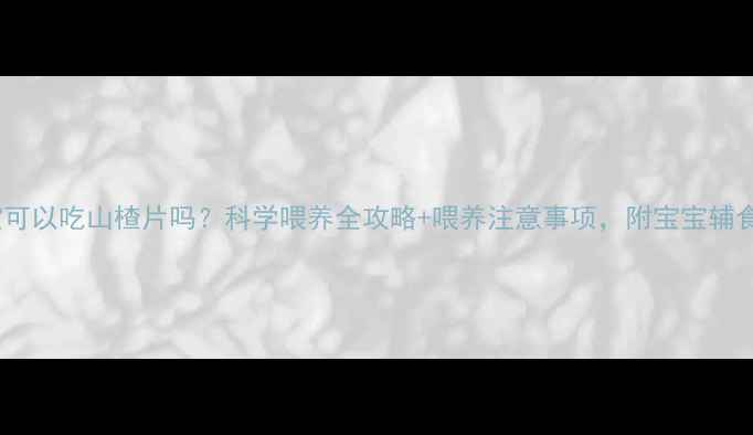 图片 6个月宝宝可以吃山楂片吗？科学喂养全攻略+喂养注意事项，附宝宝辅食食谱推荐
