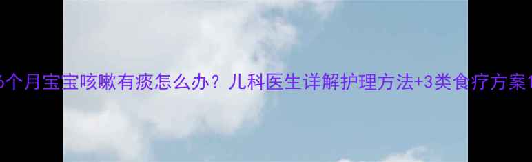 图片 6个月宝宝咳嗽有痰怎么办？儿科医生详解护理方法+3类食疗方案1
