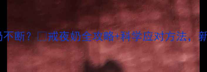 图片 6个月宝宝夜奶不断？🍼戒夜奶全攻略+科学应对方法，新手爸妈必看！
