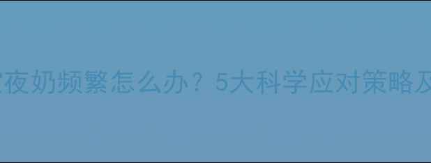 图片 6个月宝宝夜奶频繁怎么办？5大科学应对策略及护理指南